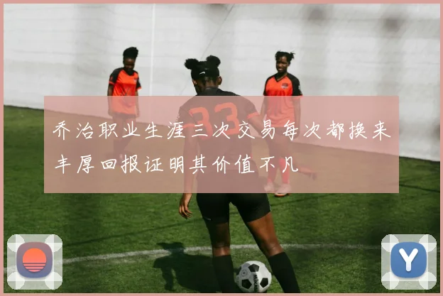 乔治职业生涯三次交易每次都换来丰厚回报证明其价值不凡