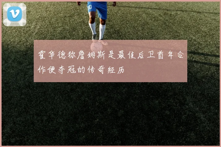 霍华德称詹姆斯是最佳后卫首年合作便夺冠的传奇经历