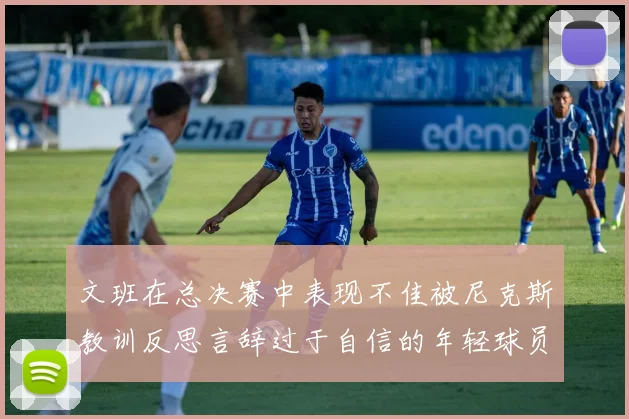 文班在总决赛中表现不佳被尼克斯教训反思言辞过于自信的年轻球员成长之路