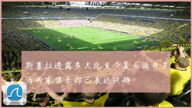 斯基拉透露多夫比克今夏或离开罗马两家俱乐部已表达兴趣