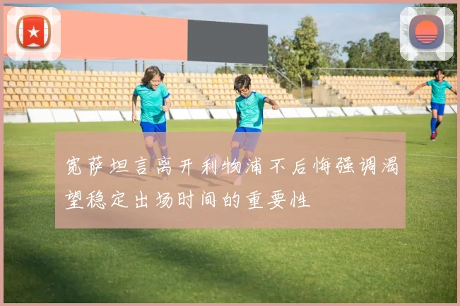 宽萨坦言离开利物浦不后悔强调渴望稳定出场时间的重要性